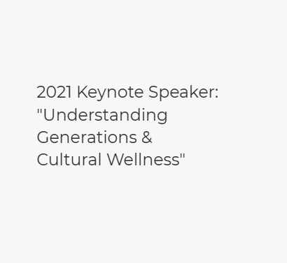 2021 Keynote Speaker: “Understanding Generations & Cultural Wellness”
